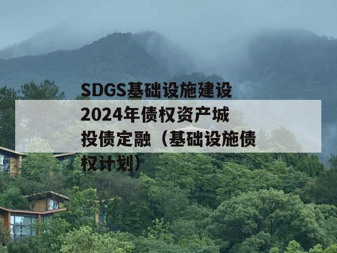 SDGS基础设施建设2024年债权资产城投债定融（基础设施债权计划）