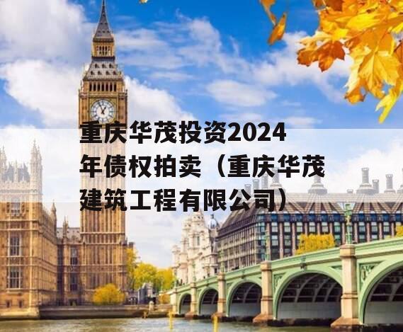 重庆华茂投资2024年债权拍卖（重庆华茂建筑工程有限公司）