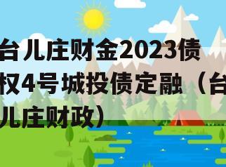 台儿庄财金2023债权4号城投债定融（台儿庄财政）