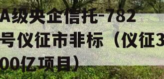 A级央企信托-782号仪征市非标（仪征300亿项目）