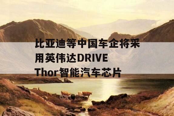 比亚迪等中国车企将采用英伟达DRIVE Thor智能汽车芯片