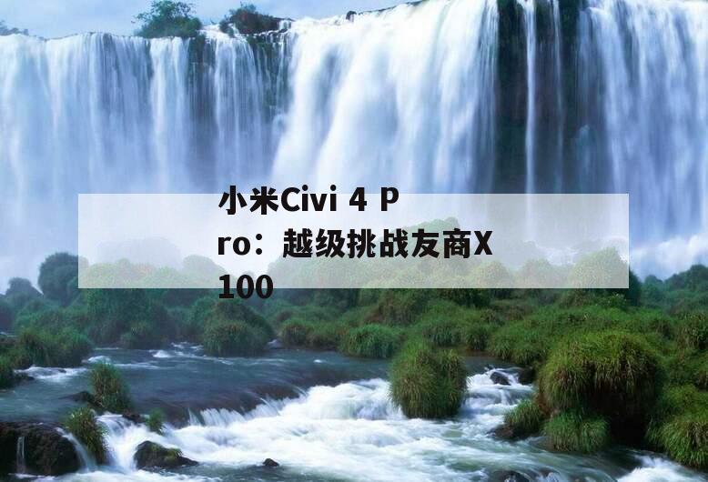 小米Civi 4 Pro：越级挑战友商X100