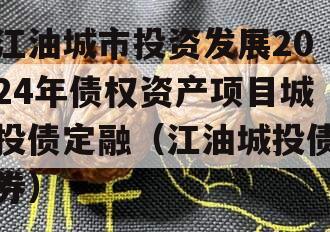 江油城市投资发展2024年债权资产项目城投债定融（江油城投债券）