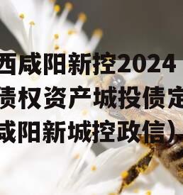 陕西咸阳新控2024年债权资产城投债定融（咸阳新城控政信）