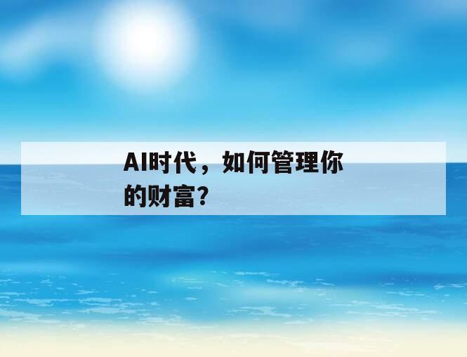 AI时代，如何管理你的财富？