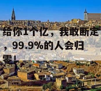 给你1个亿，我敢断定，99.9%的人会归零！