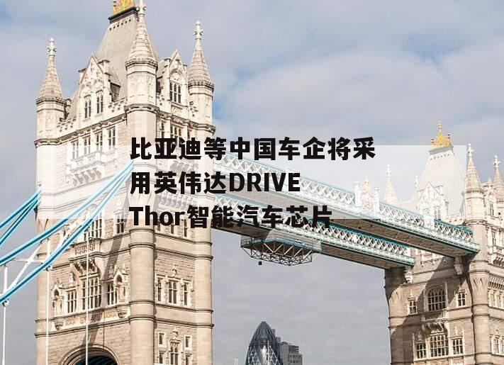 比亚迪等中国车企将采用英伟达DRIVE Thor智能汽车芯片