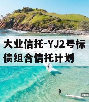 大业信托-YJ2号标债组合信托计划