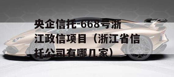 央企信托-668号浙江政信项目（浙江省信托公司有哪几家）