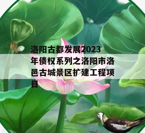 洛阳古都发展2023年债权系列之洛阳市洛邑古城景区扩建工程项目