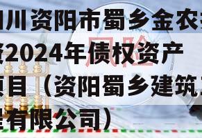 四川资阳市蜀乡金农投资2024年债权资产项目（资阳蜀乡建筑工程有限公司）