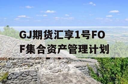 GJ期货汇享1号FOF集合资产管理计划