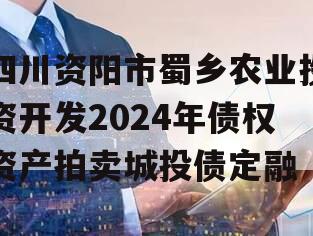 四川资阳市蜀乡农业投资开发2024年债权资产拍卖城投债定融