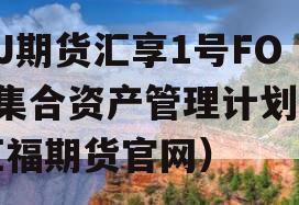 GJ期货汇享1号FOF集合资产管理计划（汇福期货官网）