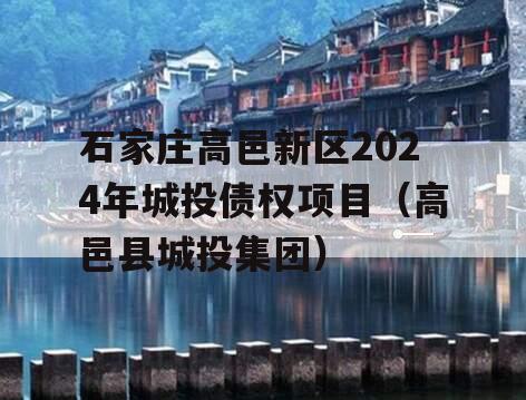 石家庄高邑新区2024年城投债权项目（高邑县城投集团）