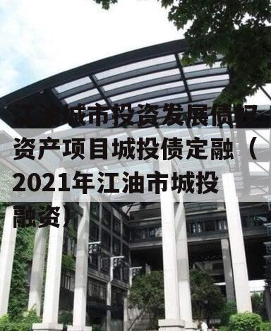 江油城市投资发展债权资产项目城投债定融（2021年江油市城投融资）