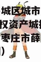 枣庄薛城区城市建设2023债权资产城投债定融（枣庄市薛城区城市规划）