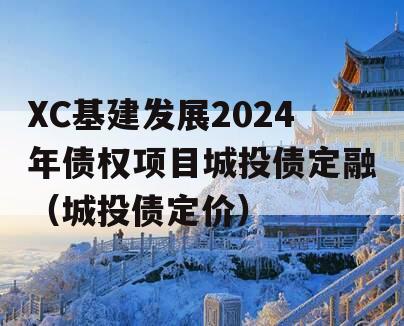 XC基建发展2024年债权项目城投债定融（城投债定价）