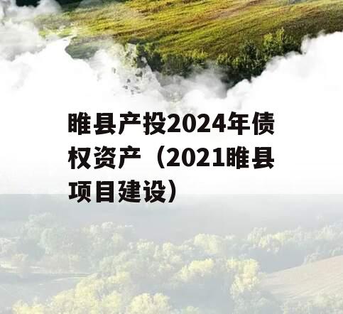 睢县产投2024年债权资产（2021睢县项目建设）