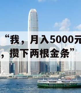 “我，月入5000元，攒下两根金条”