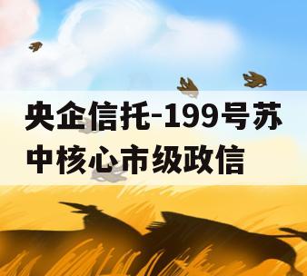 央企信托-199号苏中核心市级政信