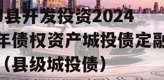 J县开发投资2024年债权资产城投债定融（县级城投债）