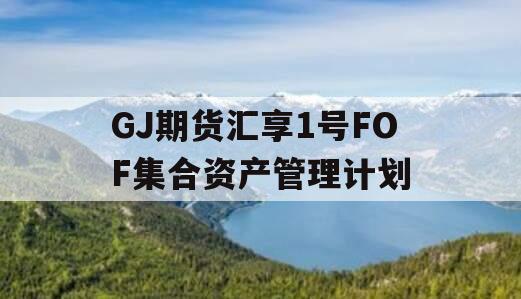 GJ期货汇享1号FOF集合资产管理计划