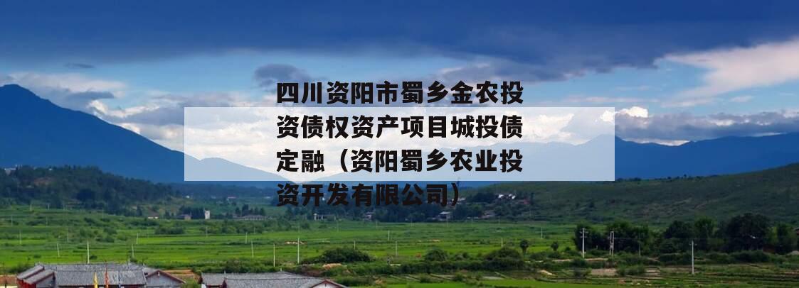 四川资阳市蜀乡金农投资债权资产项目城投债定融（资阳蜀乡农业投资开发有限公司）