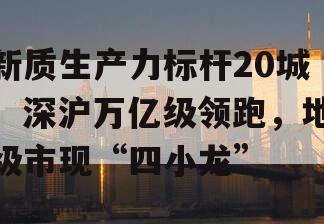 新质生产力标杆20城：深沪万亿级领跑，地级市现“四小龙”