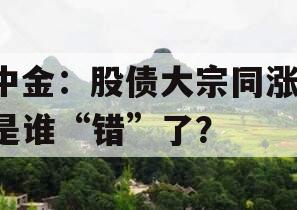 中金：股债大宗同涨，是谁“错”了？