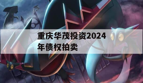 重庆华茂投资2024年债权拍卖