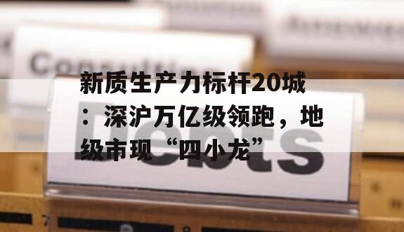 新质生产力标杆20城：深沪万亿级领跑，地级市现“四小龙”