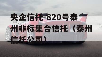 央企信托-820号泰州非标集合信托（泰州信托公司）