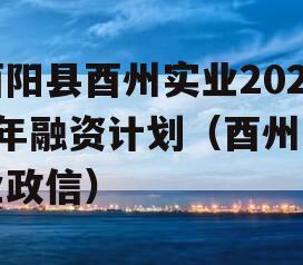 酉阳县酉州实业2024年融资计划（酉州实业政信）