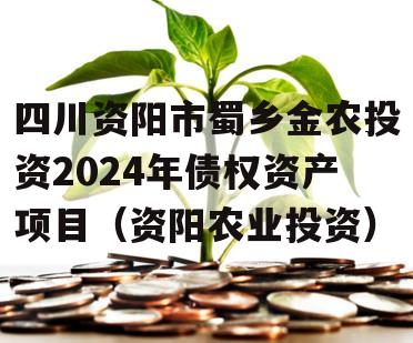 四川资阳市蜀乡金农投资2024年债权资产项目（资阳农业投资）