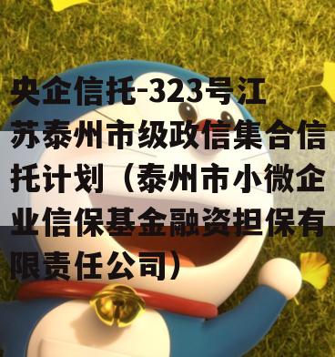 央企信托-323号江苏泰州市级政信集合信托计划（泰州市小微企业信保基金融资担保有限责任公司）