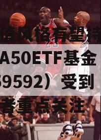 大市值风格有望持续跑赢，A50ETF基金（159592）受到投资者重点关注