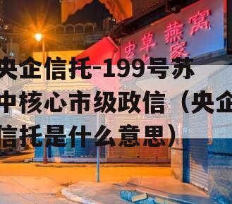 央企信托-199号苏中核心市级政信（央企信托是什么意思）