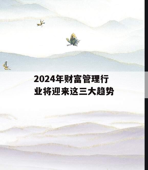 2024年财富管理行业将迎来这三大趋势