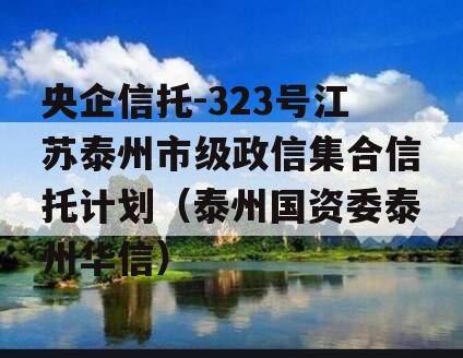 央企信托-323号江苏泰州市级政信集合信托计划（泰州国资委泰州华信）