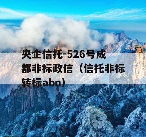 央企信托-526号成都非标政信（信托非标转标abn）