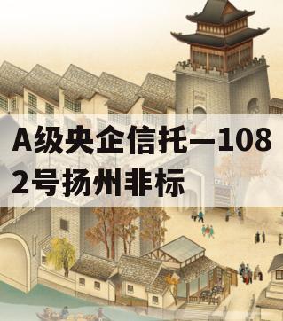 A级央企信托—1082号扬州非标