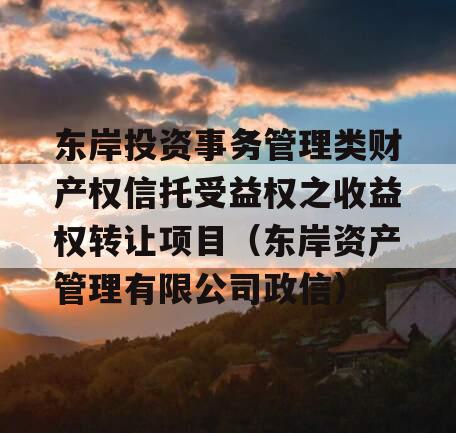 东岸投资事务管理类财产权信托受益权之收益权转让项目（东岸资产管理有限公司政信）