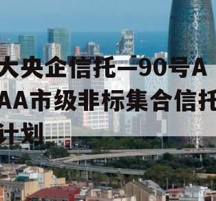 大央企信托—90号AAA市级非标集合信托计划