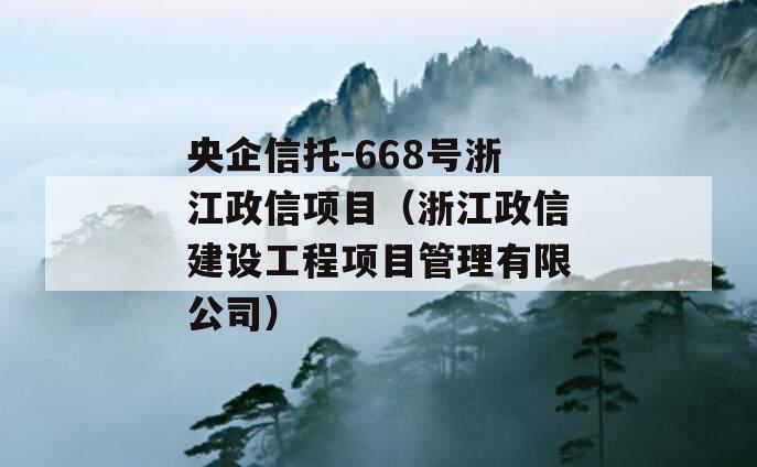 央企信托-668号浙江政信项目（浙江政信建设工程项目管理有限公司）