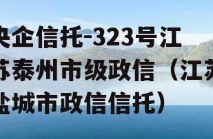 央企信托-323号江苏泰州市级政信（江苏盐城市政信信托）