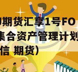 GJ期货汇享1号FOF集合资产管理计划（汇信 期货）