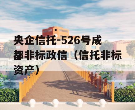 央企信托-526号成都非标政信（信托非标资产）