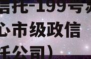 央企信托-199号苏中核心市级政信（政信级信托公司）