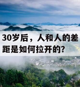 30岁后，人和人的差距是如何拉开的？